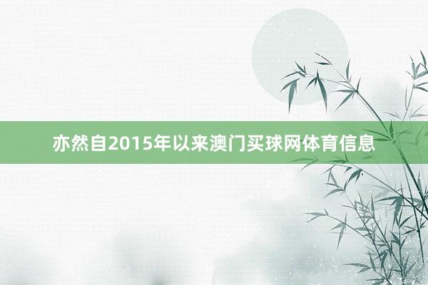 亦然自2015年以来澳门买球网体育信息