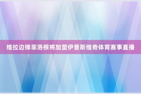 维拉边锋菲洛根将加盟伊普斯维奇体育赛事直播