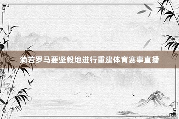 淌若罗马要坚毅地进行重建体育赛事直播