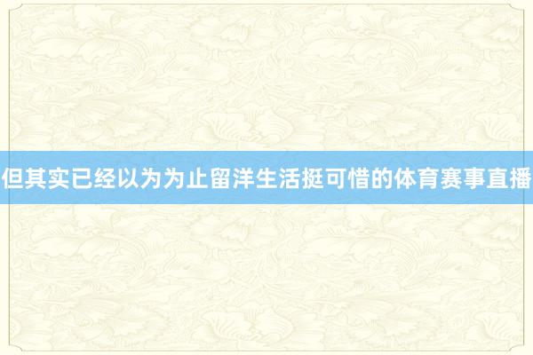 但其实已经以为为止留洋生活挺可惜的体育赛事直播