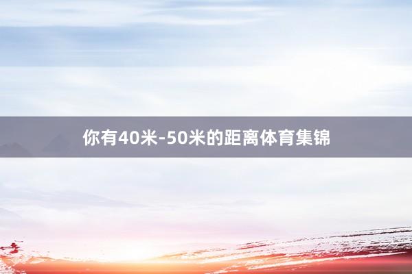 你有40米-50米的距离体育集锦