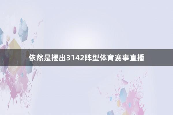 依然是摆出3142阵型体育赛事直播