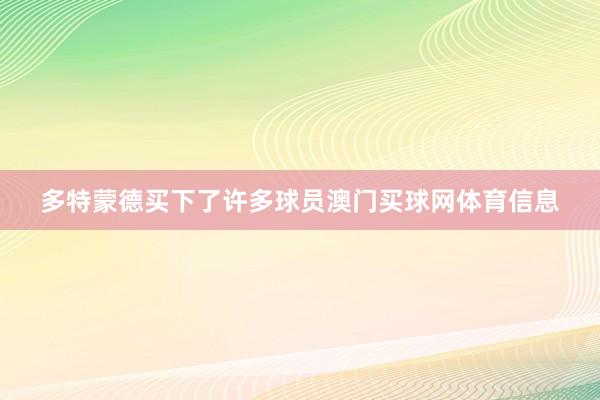 多特蒙德买下了许多球员澳门买球网体育信息