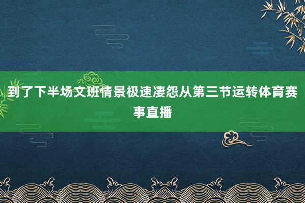 到了下半场文班情景极速凄怨从第三节运转体育赛事直播