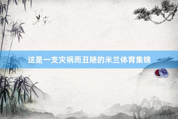 这是一支灾祸而丑陋的米兰体育集锦