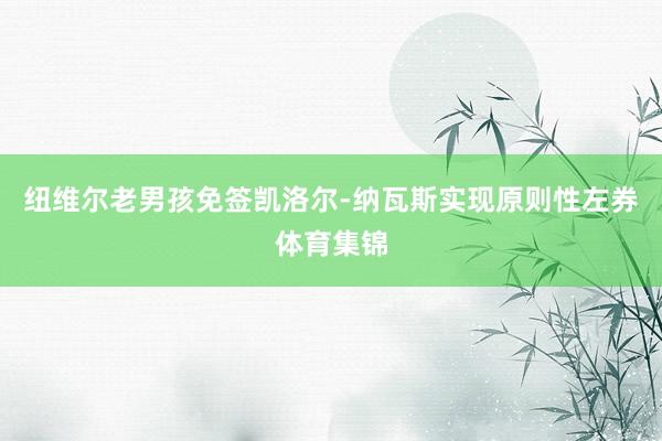纽维尔老男孩免签凯洛尔-纳瓦斯实现原则性左券体育集锦