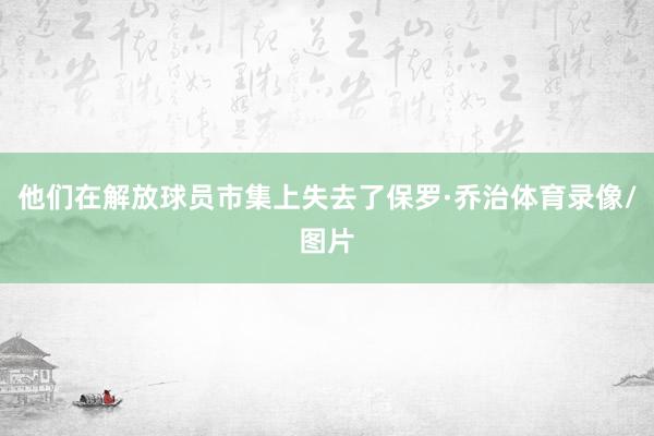 他们在解放球员市集上失去了保罗·乔治体育录像/图片