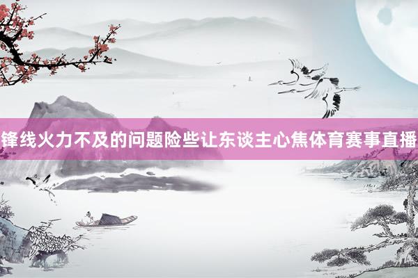 锋线火力不及的问题险些让东谈主心焦体育赛事直播
