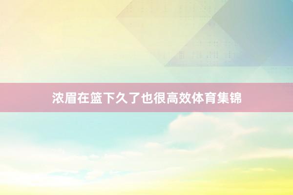浓眉在篮下久了也很高效体育集锦