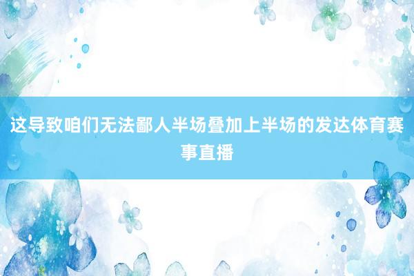 这导致咱们无法鄙人半场叠加上半场的发达体育赛事直播