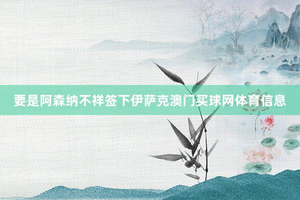 要是阿森纳不祥签下伊萨克澳门买球网体育信息