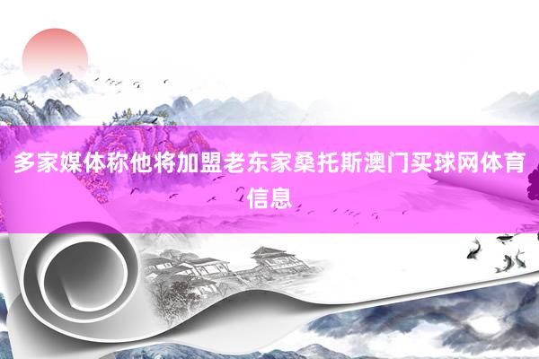 多家媒体称他将加盟老东家桑托斯澳门买球网体育信息