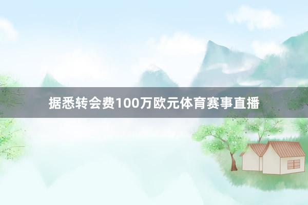 据悉转会费100万欧元体育赛事直播