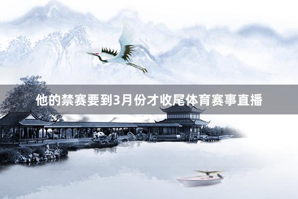 他的禁赛要到3月份才收尾体育赛事直播
