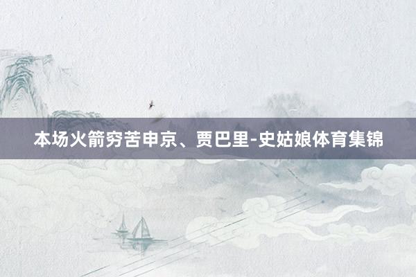本场火箭穷苦申京、贾巴里-史姑娘体育集锦