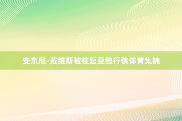 安东尼-戴维斯被往复至独行侠体育集锦