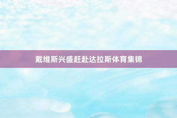 戴维斯兴盛赶赴达拉斯体育集锦