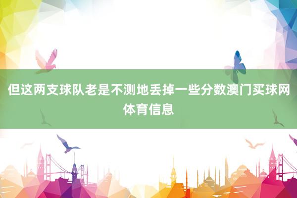 但这两支球队老是不测地丢掉一些分数澳门买球网体育信息