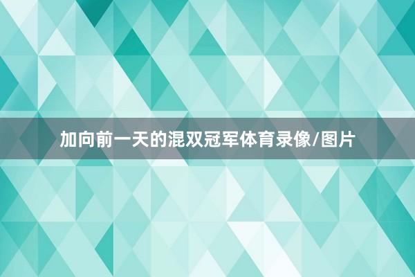 加向前一天的混双冠军体育录像/图片