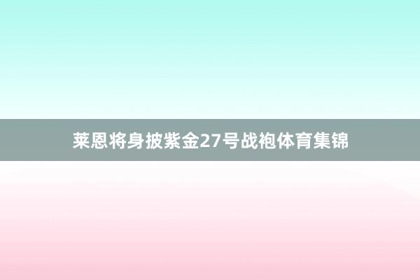 莱恩将身披紫金27号战袍体育集锦