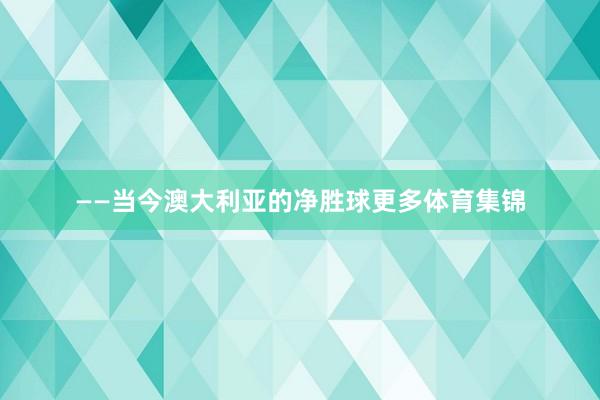 ——当今澳大利亚的净胜球更多体育集锦