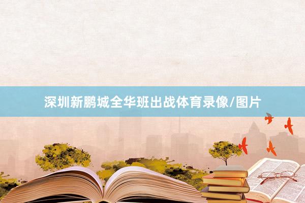 深圳新鹏城全华班出战体育录像/图片