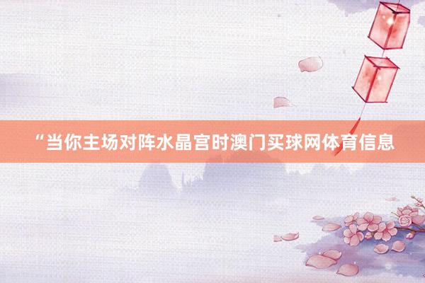 “当你主场对阵水晶宫时澳门买球网体育信息