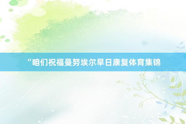 “咱们祝福曼努埃尔早日康复体育集锦