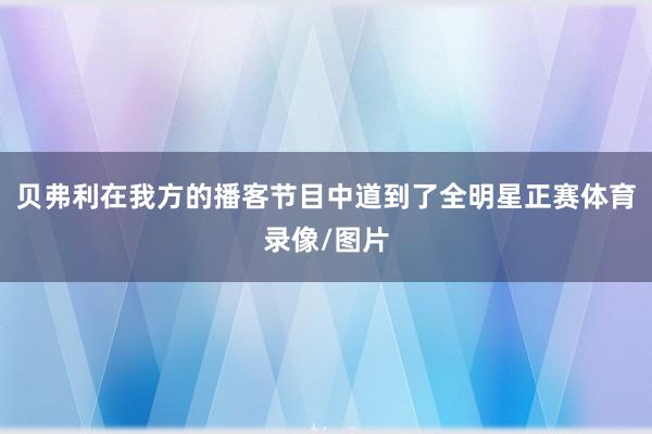 贝弗利在我方的播客节目中道到了全明星正赛体育录像/图片