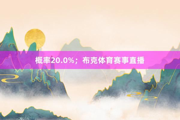 概率20.0%；布克体育赛事直播