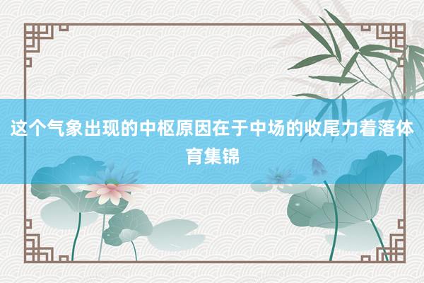 这个气象出现的中枢原因在于中场的收尾力着落体育集锦