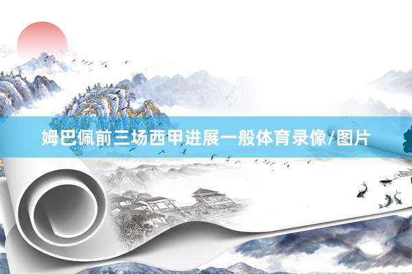姆巴佩前三场西甲进展一般体育录像/图片