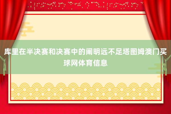 库里在半决赛和决赛中的阐明远不足塔图姆澳门买球网体育信息