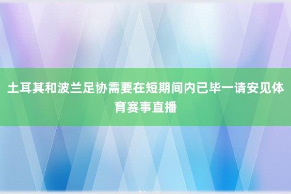 土耳其和波兰足协需要在短期间内已毕一请安见体育赛事直播