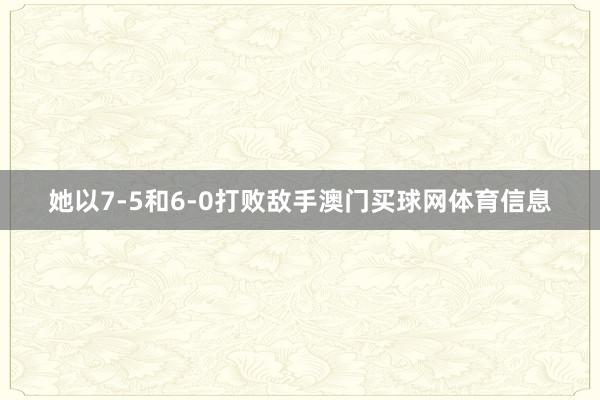 她以7-5和6-0打败敌手澳门买球网体育信息