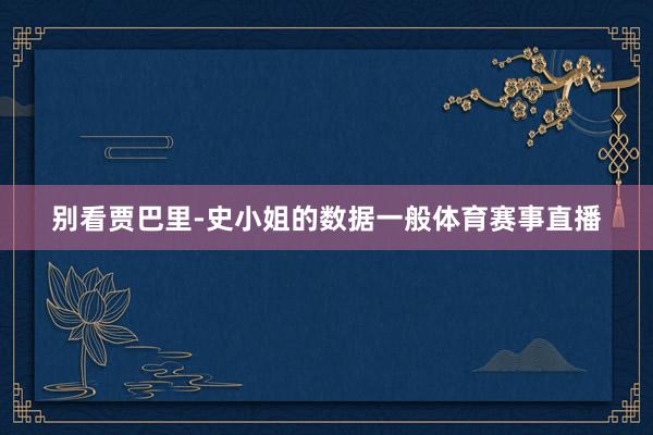 别看贾巴里-史小姐的数据一般体育赛事直播
