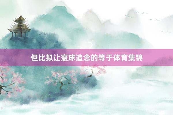 但比拟让寰球追念的等于体育集锦