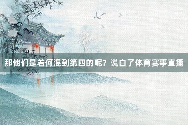那他们是若何混到第四的呢？说白了体育赛事直播