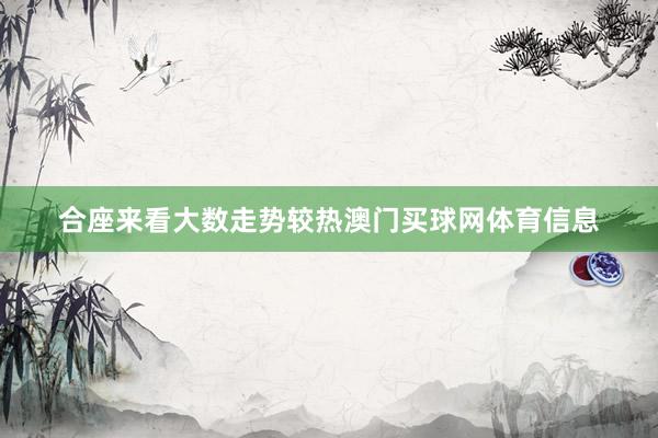 合座来看大数走势较热澳门买球网体育信息