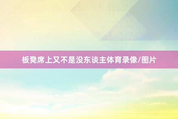 板凳席上又不是没东谈主体育录像/图片