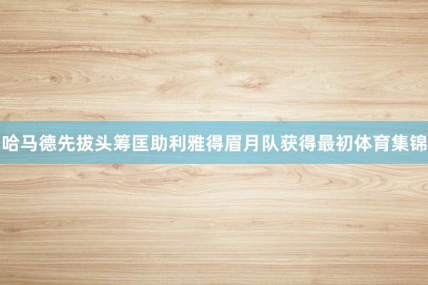 哈马德先拔头筹匡助利雅得眉月队获得最初体育集锦