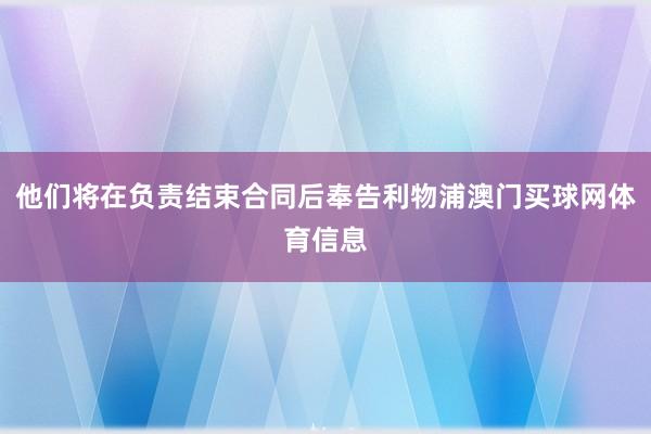 他们将在负责结束合同后奉告利物浦澳门买球网体育信息