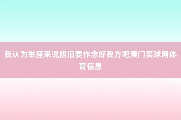 我认为举座来说照旧要作念好我方吧澳门买球网体育信息