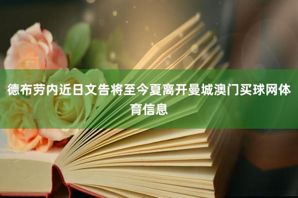 德布劳内近日文告将至今夏离开曼城澳门买球网体育信息