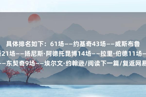 具体排名如下：61场——约基奇43场——威斯布鲁克28场——萨博尼斯21场——扬尼斯·阿德托昆博14场——拉里·伯德11场——巴克利11场——东契奇9场——埃尔文·约翰逊/阅读下一篇/复返网易首页下载网易新闻客户端体育赛事直播