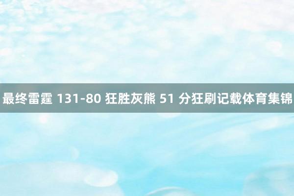 最终雷霆 131-80 狂胜灰熊 51 分狂刷记载体育集锦