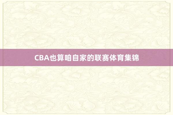 CBA也算咱自家的联赛体育集锦