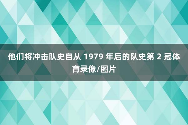 他们将冲击队史自从 1979 年后的队史第 2 冠体育录像/图片