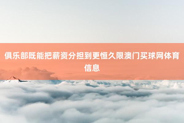 俱乐部既能把薪资分担到更恒久限澳门买球网体育信息