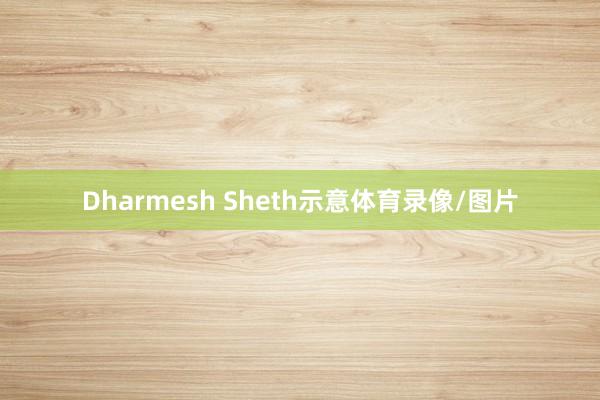 Dharmesh Sheth示意体育录像/图片
